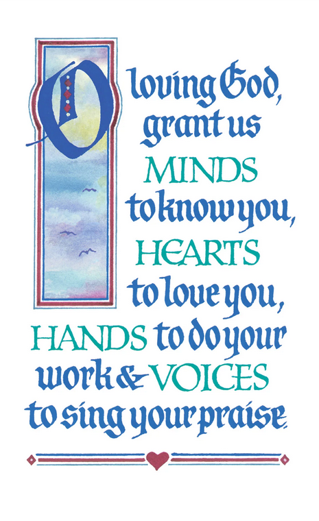 
O loving God,
grant us Minds to know you,
Hearts to love you,
Hands to do your work,
and Voices to sing your praise.
